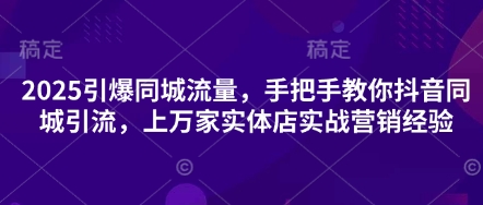2025引爆同城流量，手把手教你抖音同城引流，上万家实体店实战营销经验-煜熳智能体社区