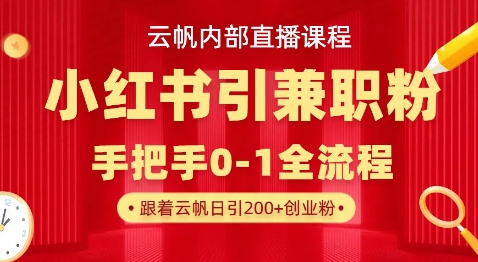 云帆内部直播课，小红书引流兼职粉教程，日引500+月变现过W-煜熳智能体社区