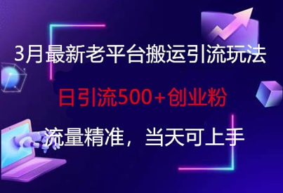 3月最新老平台搬运引流玩法，日引流500+创业粉，流量精准，当天可上手-煜熳智能体社区